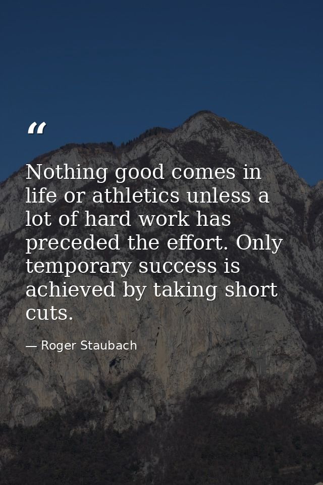 Nothing good comes in life or athletics unless a lot of hard work has preceded the effort. Only temporary success is ach — Roger Staubach