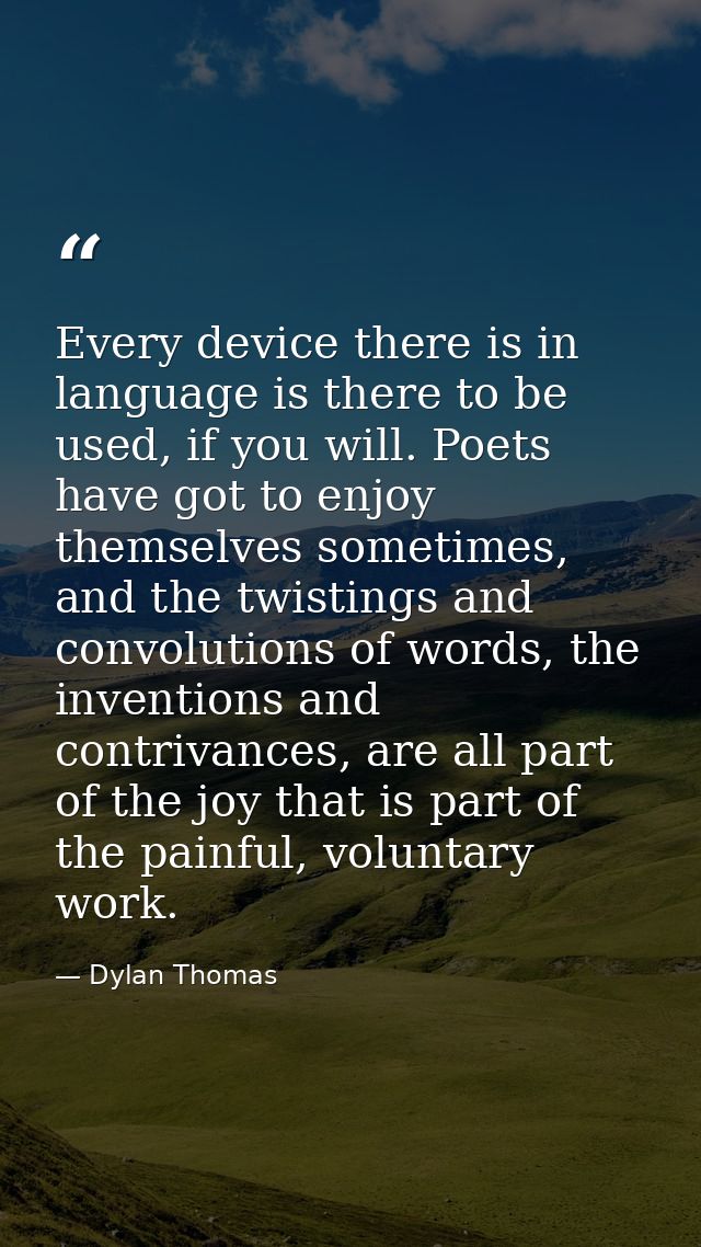 Every device there is in language is there to be used, if you will. Poets have got to enjoy themselves sometimes, and th — Dylan Thomas