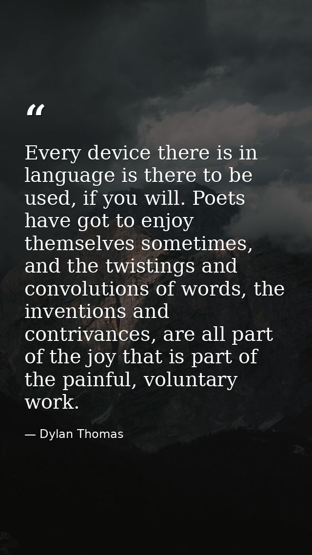 Every device there is in language is there to be used, if you will. Poets have got to enjoy themselves sometimes, and th — Dylan Thomas