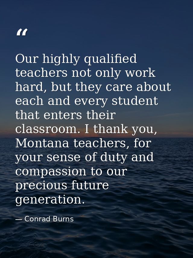 Our highly qualified teachers not only work hard, but they care about each and every student that enters their classroom — Conrad Burns