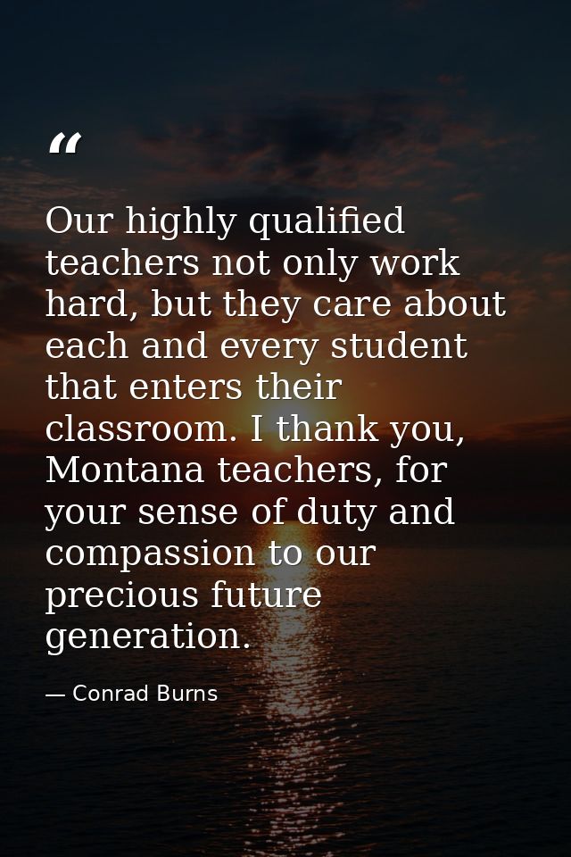 Our highly qualified teachers not only work hard, but they care about each and every student that enters their classroom — Conrad Burns