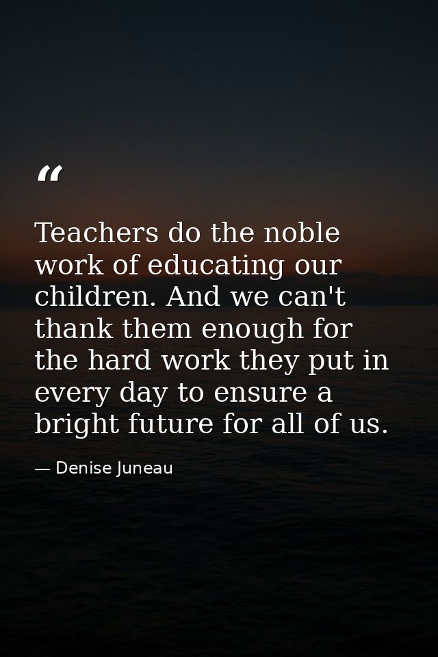 Teachers do the noble work of educating our children. And we can't thank them enough for the hard work they put in every — Denise Juneau