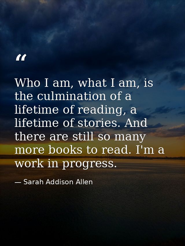 Who I am, what I am, is the culmination of a lifetime of reading, a lifetime of stories. And there are still so many mor — Sarah Addison Allen