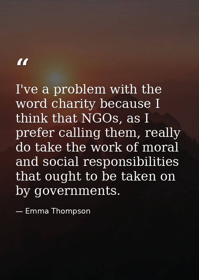 I've a problem with the word charity because I think that NGOs, as I prefer calling them, really do take the work of mor — Emma Thompson