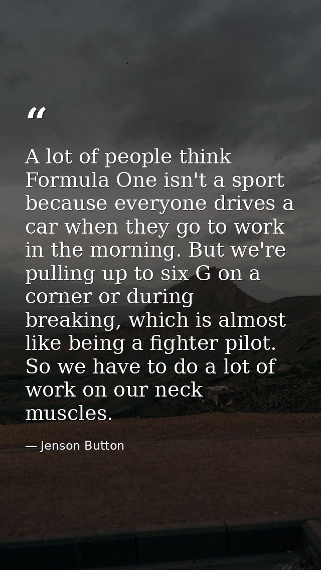 A lot of people think Formula One isn't a sport because everyone drives a car when they go to work in the morning. But w — Jenson Button