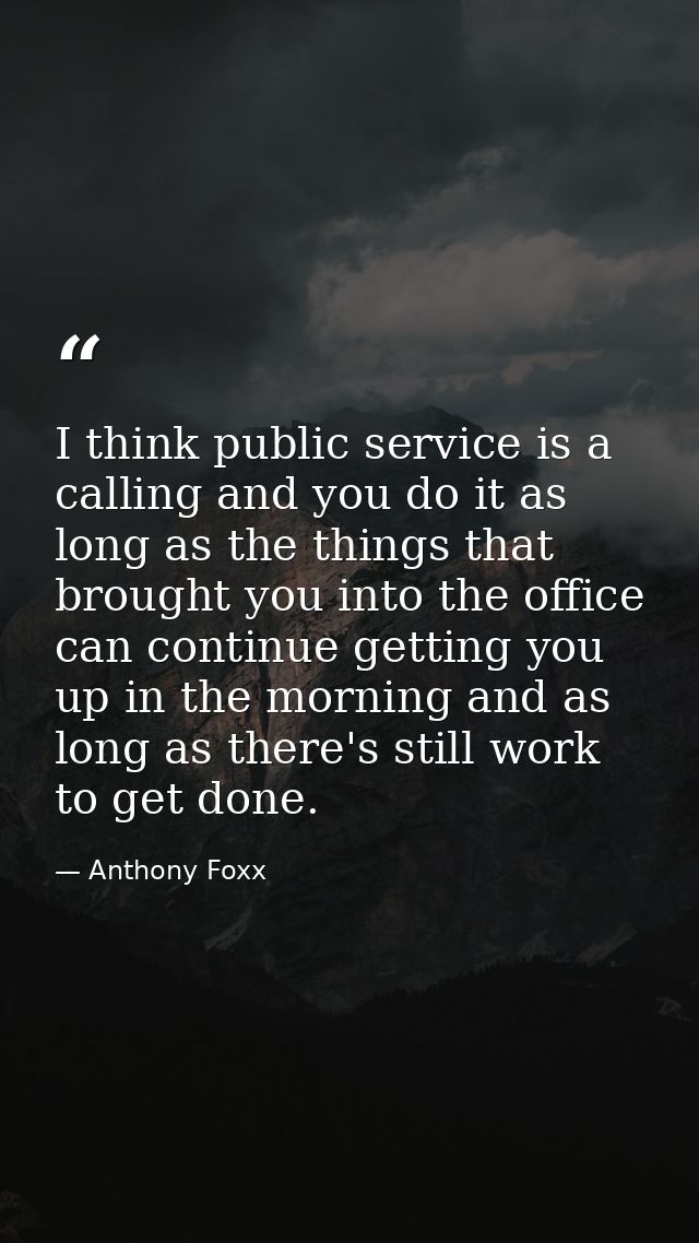 I think public service is a calling and you do it as long as the things that brought you into the office can continue ge — Anthony Foxx