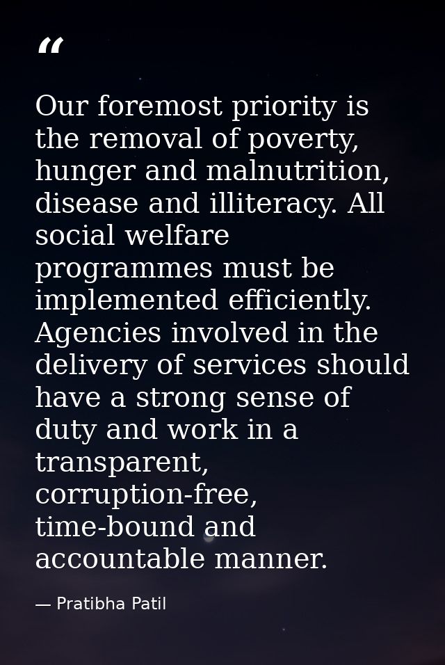 Our foremost priority is the removal of poverty, hunger and malnutrition, disease and illiteracy. All social welfare pro — Pratibha Patil