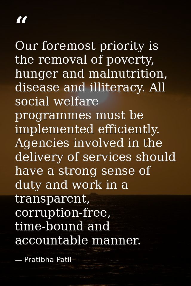 Our foremost priority is the removal of poverty, hunger and malnutrition, disease and illiteracy. All social welfare pro — Pratibha Patil