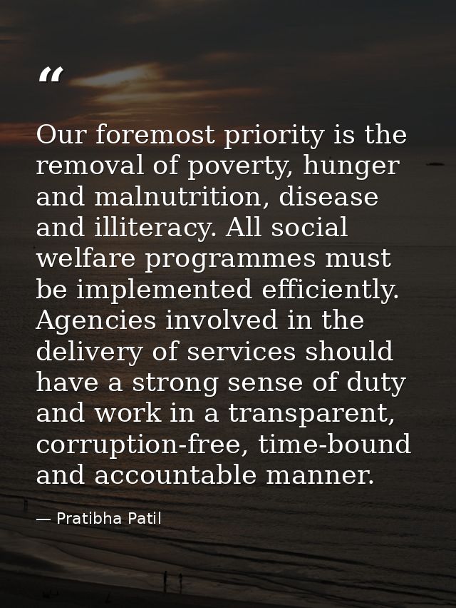 Our foremost priority is the removal of poverty, hunger and malnutrition, disease and illiteracy. All social welfare pro — Pratibha Patil