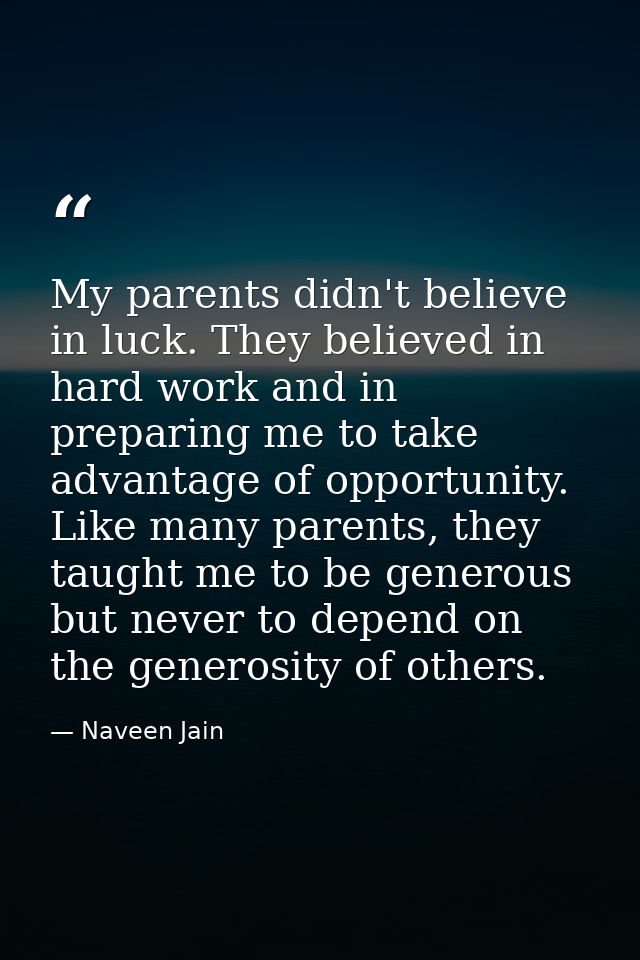 My parents didn't believe in luck. They believed in hard work and in preparing me to take advantage of opportunity. Like — Naveen Jain