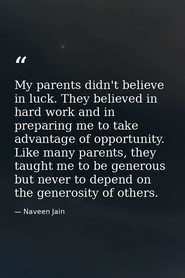 My parents didn't believe in luck. They believed in hard work and in preparing me to take advantage of opportunity. Like — Naveen Jain