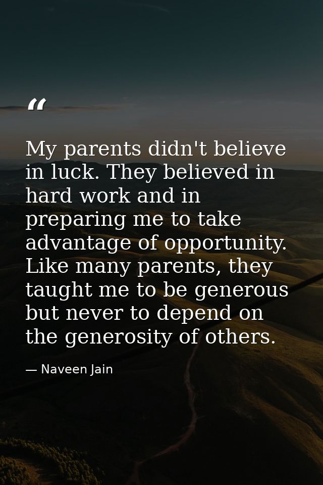 My parents didn't believe in luck. They believed in hard work and in preparing me to take advantage of opportunity. Like — Naveen Jain