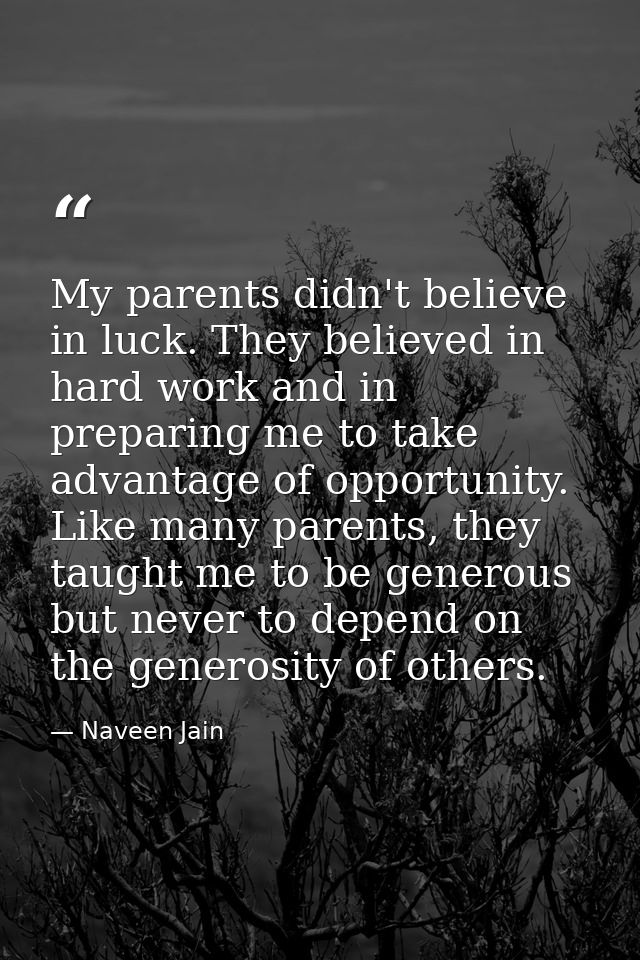 My parents didn't believe in luck. They believed in hard work and in preparing me to take advantage of opportunity. Like — Naveen Jain