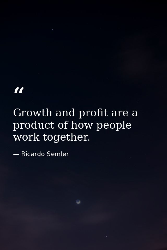 Growth and profit are a product of how people work together. — Ricardo Semler