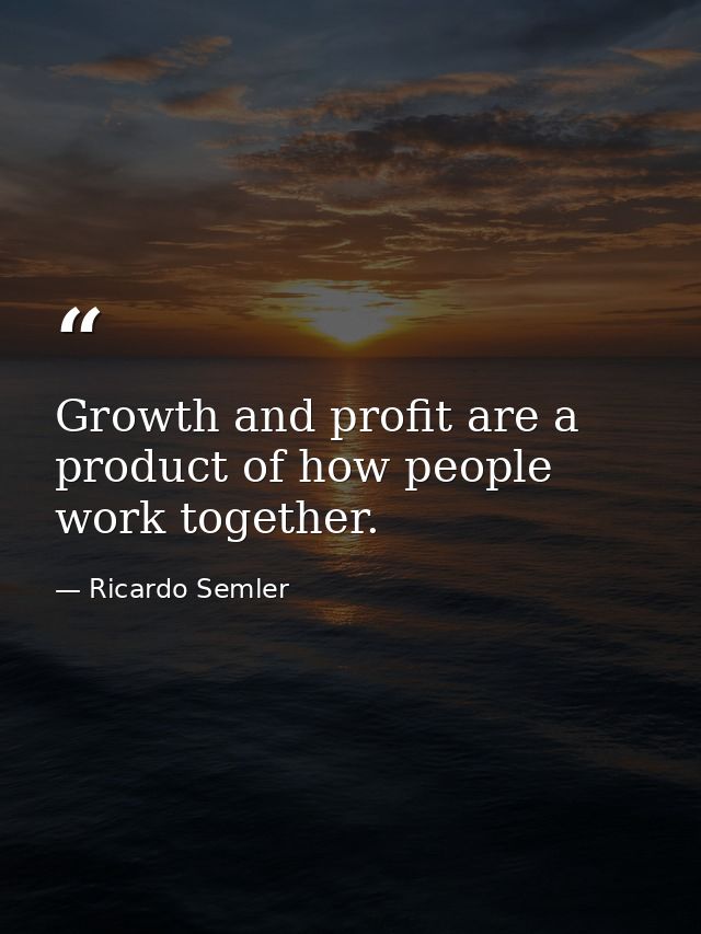Growth and profit are a product of how people work together. — Ricardo Semler