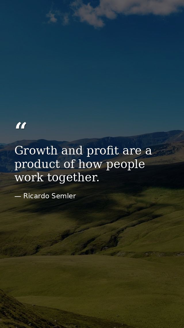 Growth and profit are a product of how people work together. — Ricardo Semler