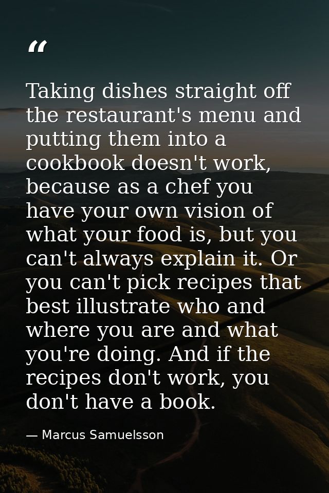 Taking dishes straight off the restaurant's menu and putting them into a cookbook doesn't work, because as a chef you ha — Marcus Samuelsson