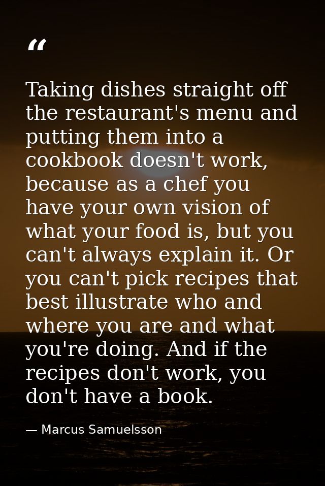 Taking dishes straight off the restaurant's menu and putting them into a cookbook doesn't work, because as a chef you ha — Marcus Samuelsson