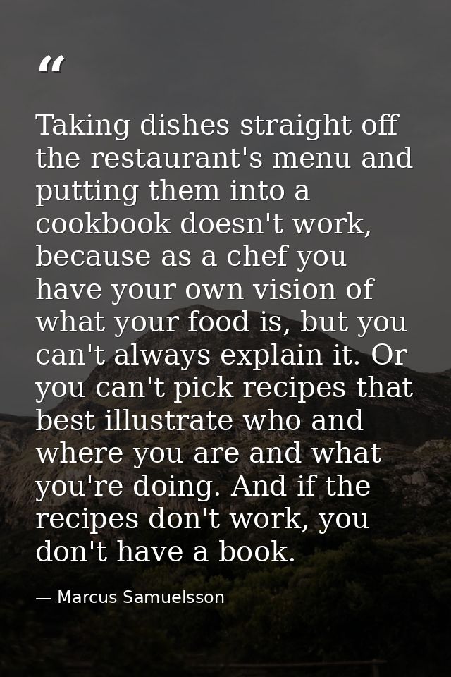 Taking dishes straight off the restaurant's menu and putting them into a cookbook doesn't work, because as a chef you ha — Marcus Samuelsson