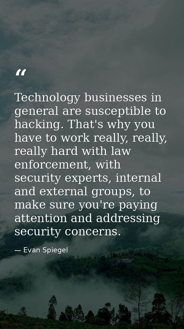 Technology businesses in general are susceptible to hacking. That's why you have to work really, really, really hard wit — Evan Spiegel