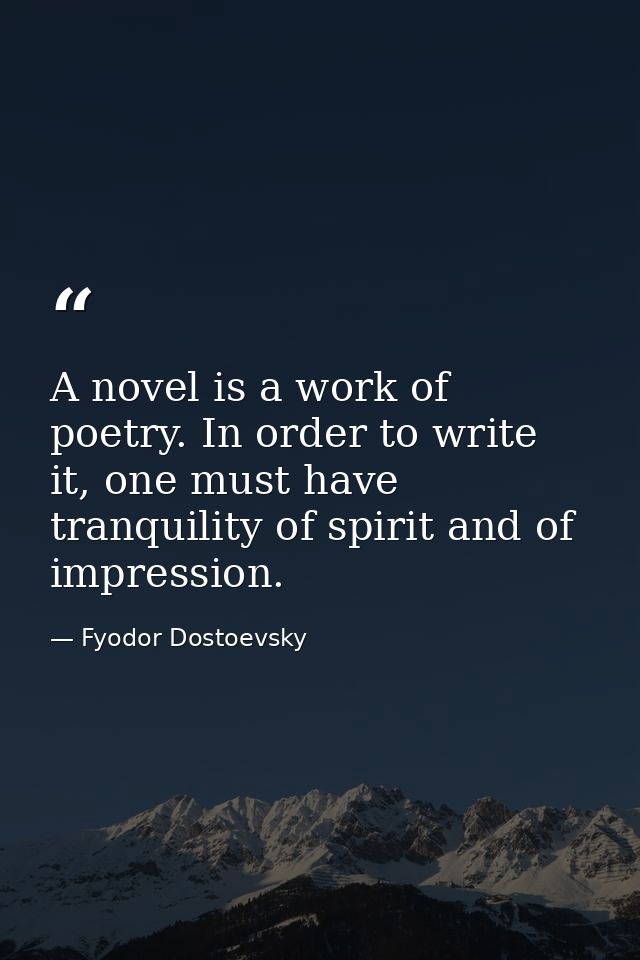 A novel is a work of poetry. In order to write it, one must have tranquility of spirit and of impression. — Fyodor Dostoevsky