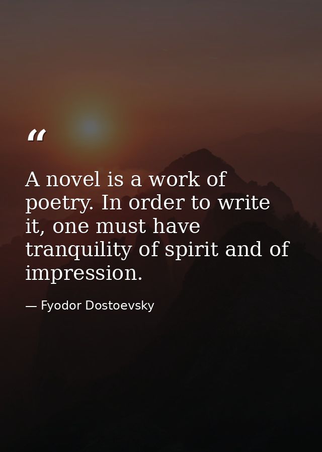 A novel is a work of poetry. In order to write it, one must have tranquility of spirit and of impression. — Fyodor Dostoevsky