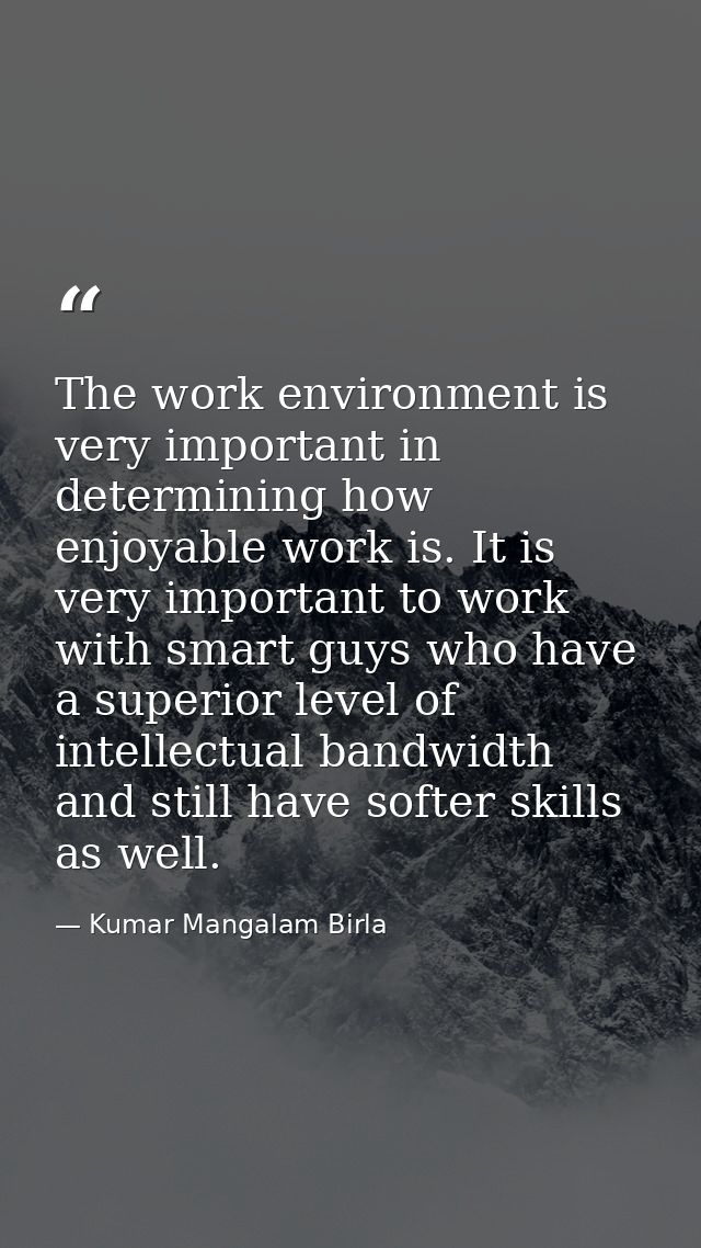 The work environment is very important in determining how enjoyable work is. It is very important to work with smart guy — Kumar Mangalam Birla
