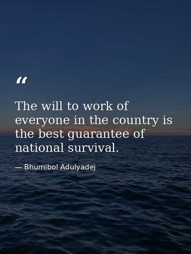 The will to work of everyone in the country is the best guarantee of national survival. — Bhumibol Adulyadej