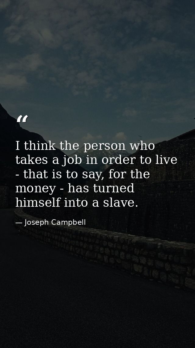 I think the person who takes a job in order to live - that is to say, for the money - has turned himself into a slave. — Joseph Campbell