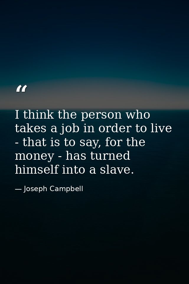 I think the person who takes a job in order to live - that is to say, for the money - has turned himself into a slave. — Joseph Campbell