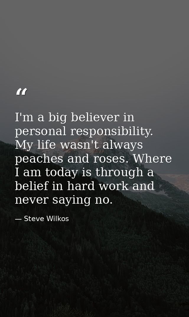 I'm a big believer in personal responsibility. My life wasn't always peaches and roses. Where I am today is through a be — Steve Wilkos