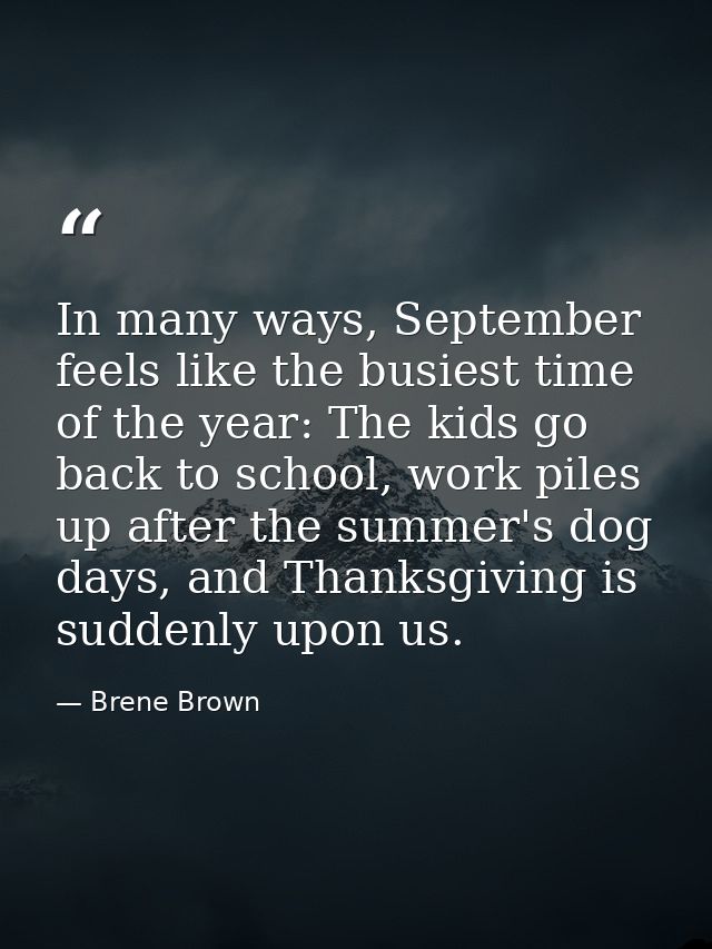 In many ways, September feels like the busiest time of the year: The kids go back to school, work piles up after the sum — Brene Brown