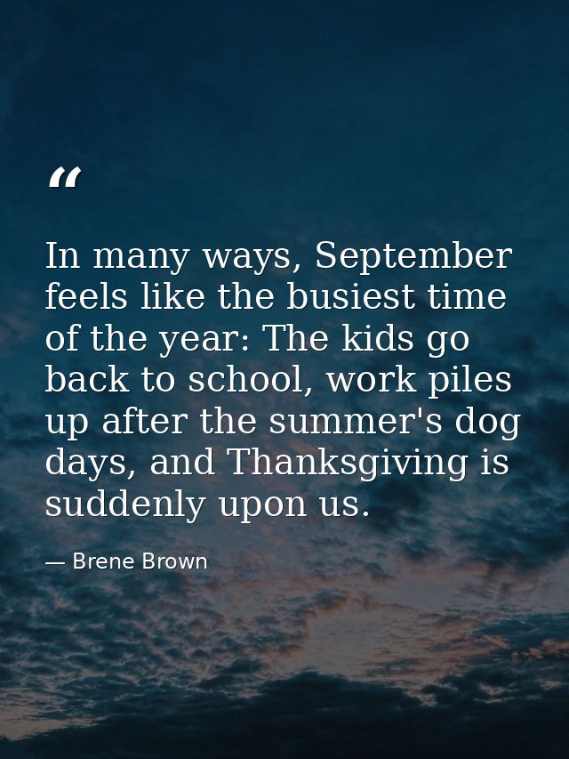 In many ways, September feels like the busiest time of the year: The kids go back to school, work piles up after the sum — Brene Brown