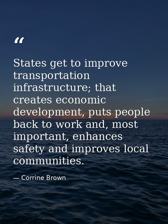 States get to improve transportation infrastructure; that creates economic development, puts people back to work and, mo — Corrine Brown