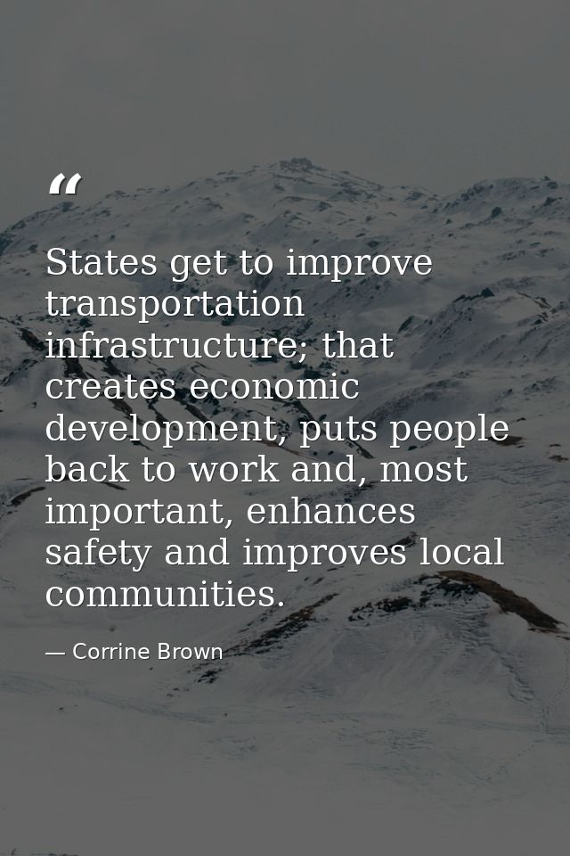 States get to improve transportation infrastructure; that creates economic development, puts people back to work and, mo — Corrine Brown