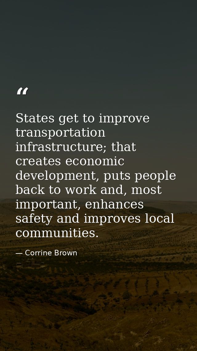 States get to improve transportation infrastructure; that creates economic development, puts people back to work and, mo — Corrine Brown