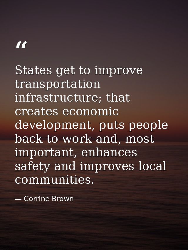 States get to improve transportation infrastructure; that creates economic development, puts people back to work and, mo — Corrine Brown