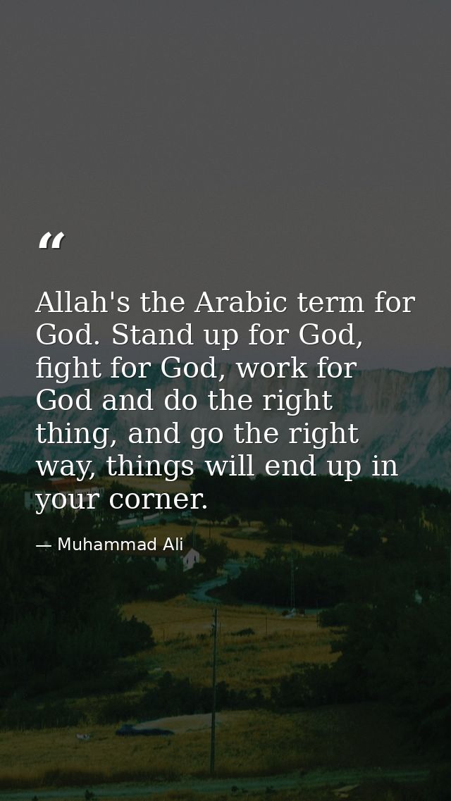 Allah's the Arabic term for God. Stand up for God, fight for God, work for God and do the right thing, and go the right  — Muhammad Ali