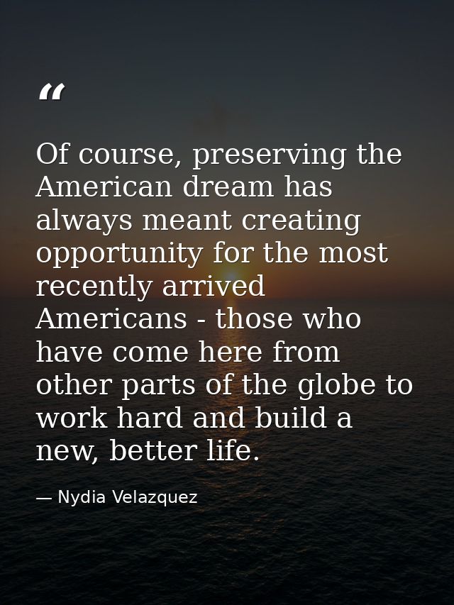 Of course, preserving the American dream has always meant creating opportunity for the most recently arrived Americans - — Nydia Velazquez