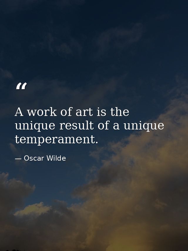 A work of art is the unique result of a unique temperament. — Oscar Wilde