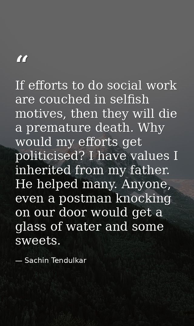 If efforts to do social work are couched in selfish motives, then they will die a premature death. Why would my efforts  — Sachin Tendulkar