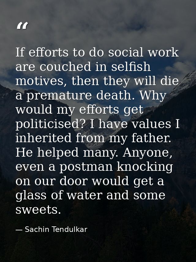 If efforts to do social work are couched in selfish motives, then they will die a premature death. Why would my efforts  — Sachin Tendulkar
