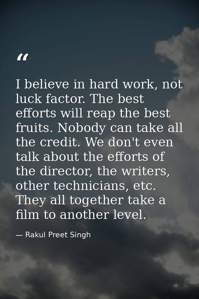 I believe in hard work, not luck factor. The best efforts will reap the best fruits. Nobody can take all the credit. We  — Rakul Preet Singh