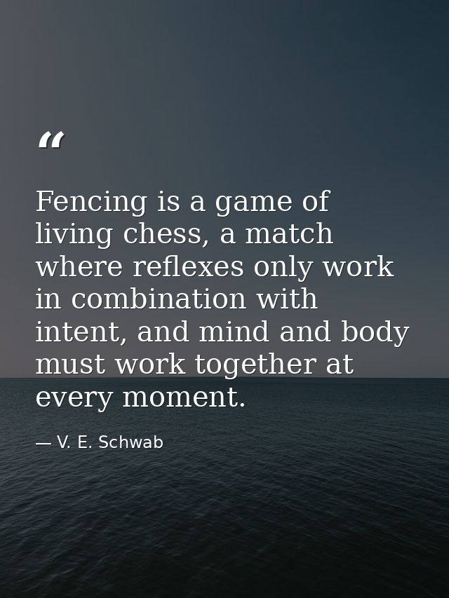 Fencing is a game of living chess, a match where reflexes only work in combination with intent, and mind and body must w — V. E. Schwab