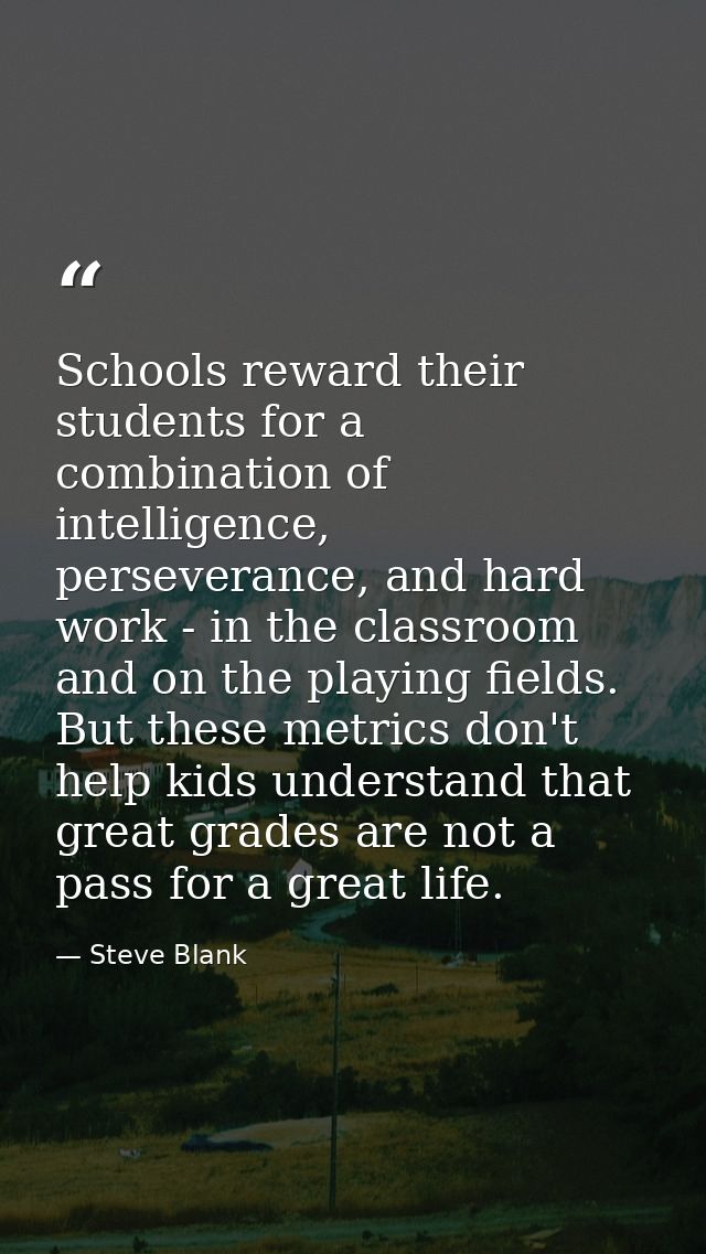 Schools reward their students for a combination of intelligence, perseverance, and hard work - in the classroom and on t — Steve Blank