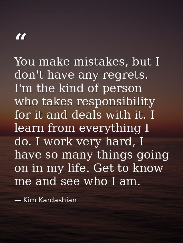 You make mistakes, but I don't have any regrets. I'm the kind of person who takes responsibility for it and deals with i — Kim Kardashian
