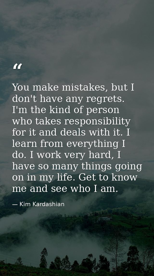 You make mistakes, but I don't have any regrets. I'm the kind of person who takes responsibility for it and deals with i — Kim Kardashian