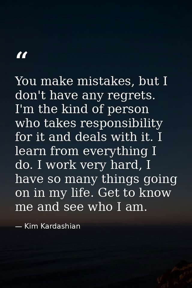 You make mistakes, but I don't have any regrets. I'm the kind of person who takes responsibility for it and deals with i — Kim Kardashian
