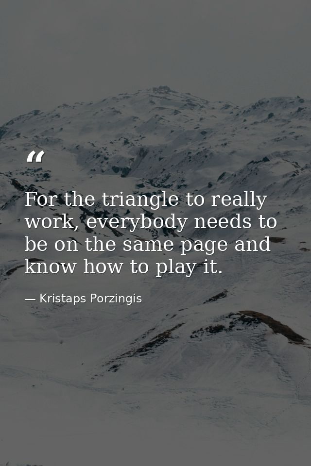 For the triangle to really work, everybody needs to be on the same page and know how to play it. — Kristaps Porzingis