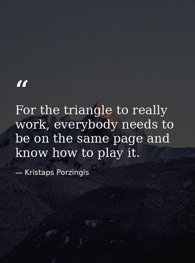 For the triangle to really work, everybody needs to be on the same page and know how to play it. — Kristaps Porzingis